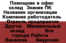 Помощник в офис-склад. Знание ПК › Название организации ­ Компания-работодатель › Отрасль предприятия ­ Другое › Минимальный оклад ­ 19 000 - Все города Работа » Вакансии   . Амурская обл.,Архаринский р-н